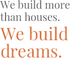 We build more than houses. We build dreams.